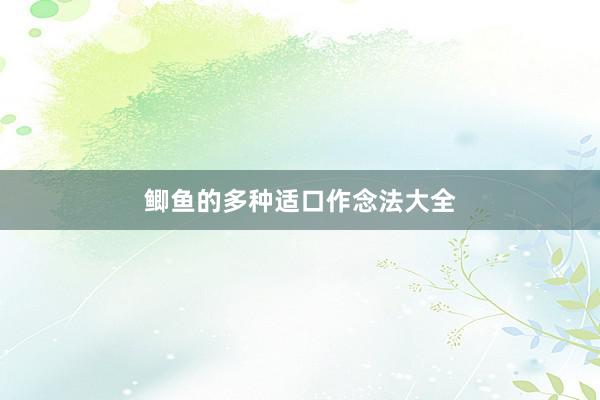 鲫鱼的多种适口作念法大全