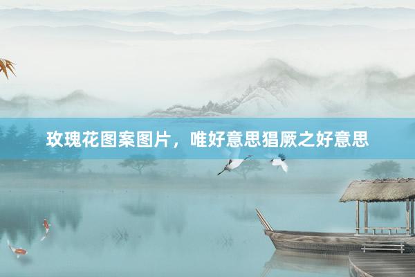 玫瑰花图案图片，唯好意思猖厥之好意思