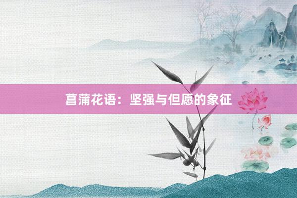 菖蒲花语：坚强与但愿的象征