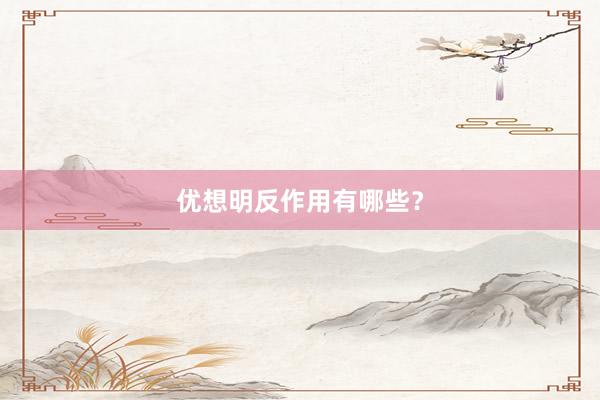 优想明反作用有哪些？