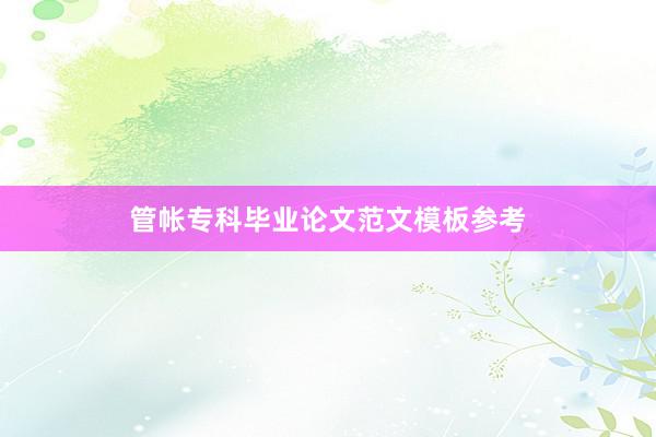 管帐专科毕业论文范文模板参考