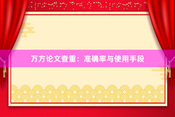 万方论文查重：准确率与使用手段